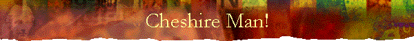 Cheshire Man!